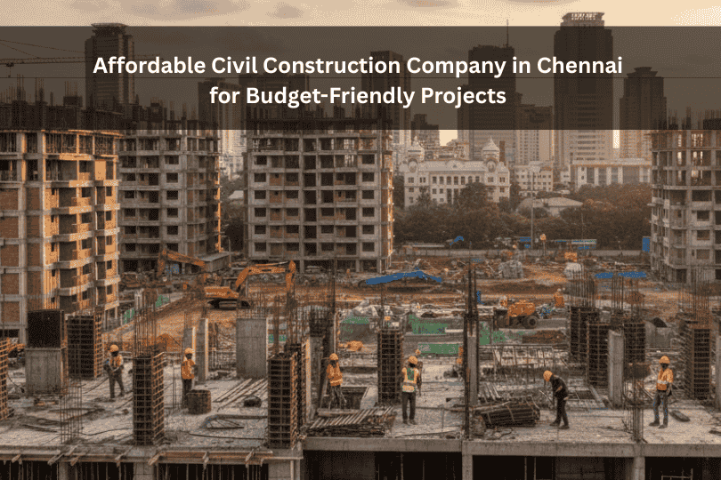 Affordable Civil Construction Companies in Chennai for Budget-Friendly Projects